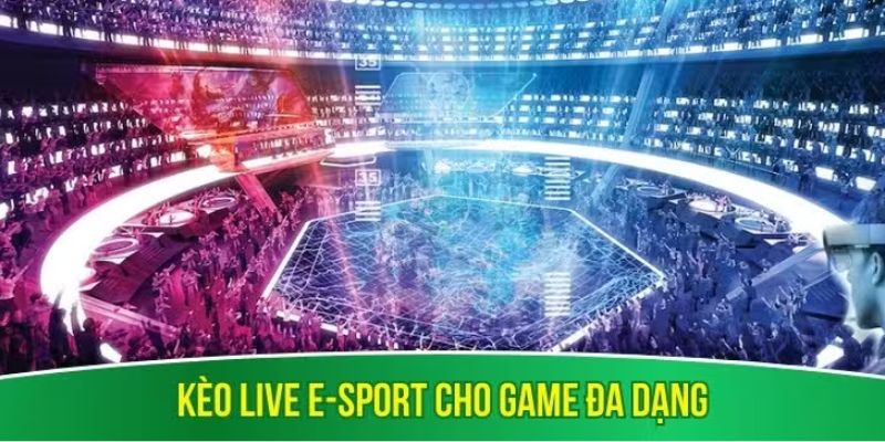 Kèo live e-sport cho game đa dạng