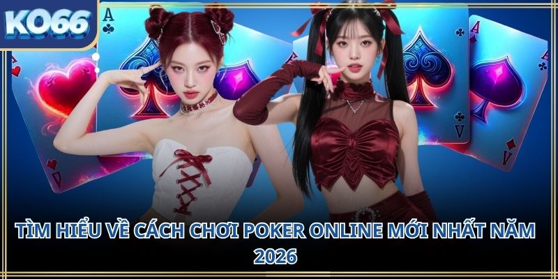 Tìm hiểu về cách chơi poker online mới nhất năm 2026