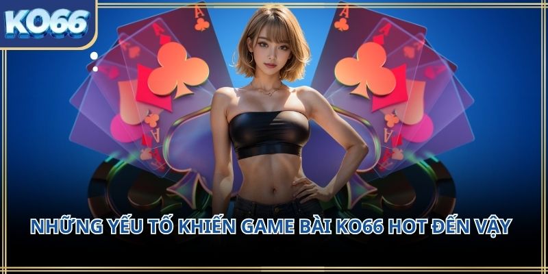 Những yếu tố khiến Game bài KO66 hot đến vậy