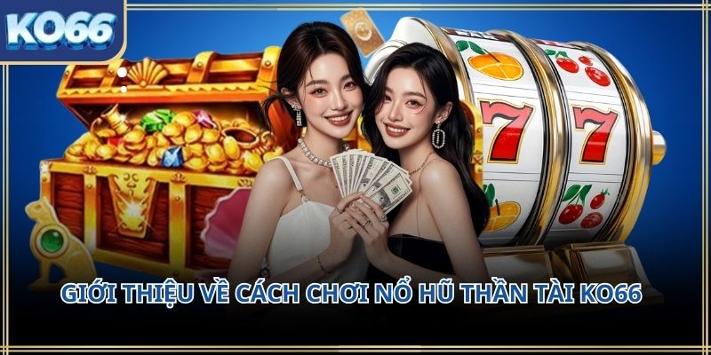Giới thiệu về cách chơi nổ hũ thần tài KO66