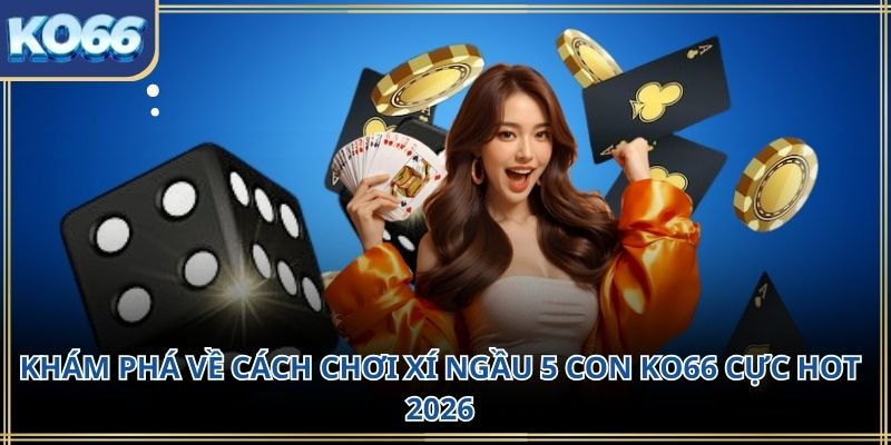 Khám phá về cách chơi xí ngầu 5 con KO66 cực hot 2026