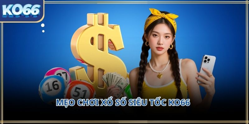 Mẹo chơi xổ số siêu tốc KO66 – Kinh nghiệm thực tế giúp chơi hiệu quả hơn